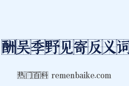 酬吴季野见寄反义词是什么意思的图片
